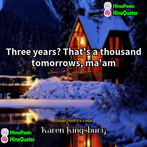Karen Kingsbury Quotes | Three years? That's a thousand tomorrows, ma'am.
